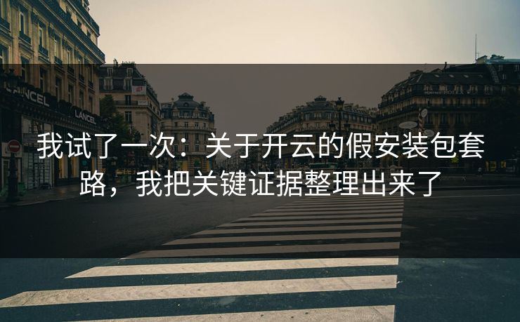 我试了一次：关于开云的假安装包套路，我把关键证据整理出来了