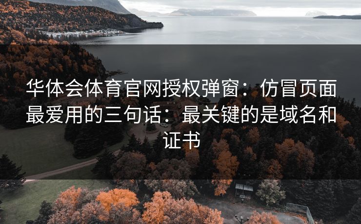 华体会体育官网授权弹窗：仿冒页面最爱用的三句话：最关键的是域名和证书