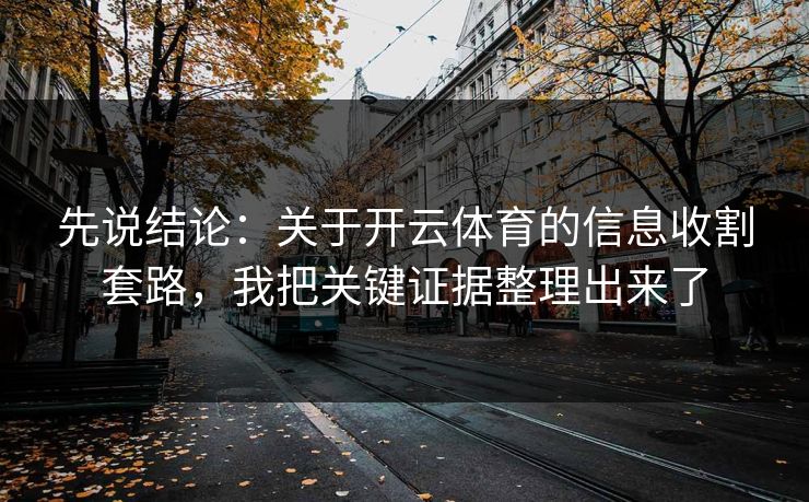 先说结论：关于开云体育的信息收割套路，我把关键证据整理出来了