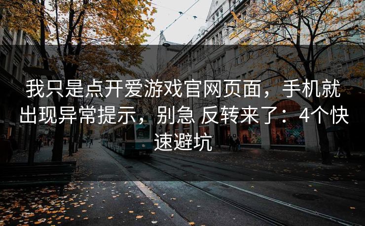 我只是点开爱游戏官网页面，手机就出现异常提示，别急 反转来了：4个快速避坑