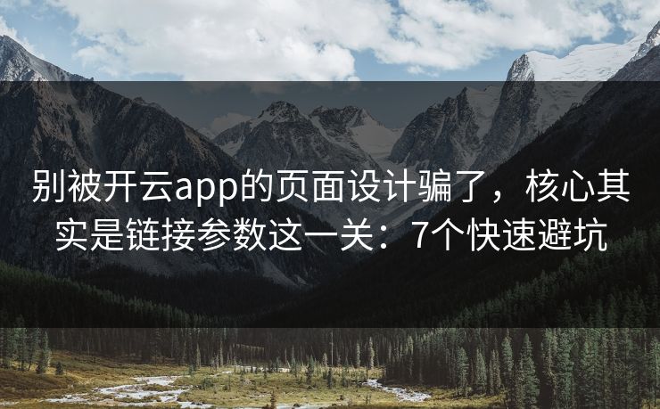 别被开云app的页面设计骗了，核心其实是链接参数这一关：7个快速避坑