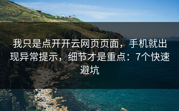 我只是点开开云网页页面，手机就出现异常提示，细节才是重点：7个快速避坑