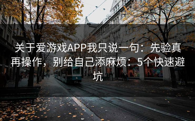 关于爱游戏APP我只说一句：先验真再操作，别给自己添麻烦：5个快速避坑