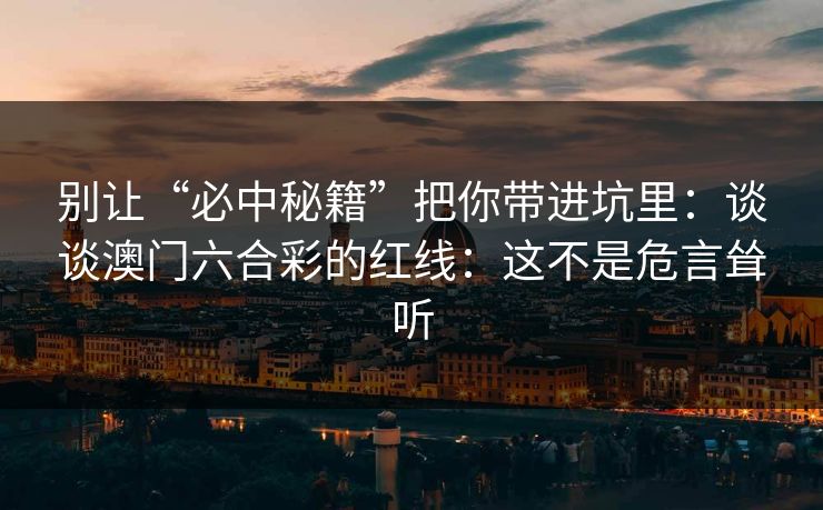 别让“必中秘籍”把你带进坑里：谈谈澳门六合彩的红线：这不是危言耸听