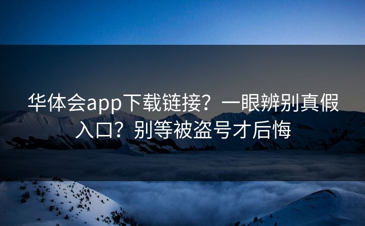 华体会app下载链接？一眼辨别真假入口？别等被盗号才后悔