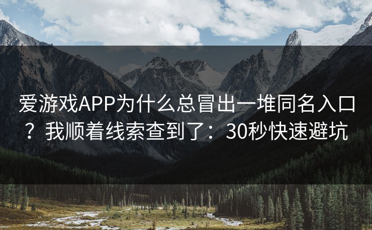 爱游戏APP为什么总冒出一堆同名入口？我顺着线索查到了：30秒快速避坑