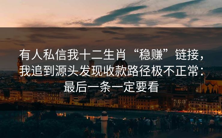 有人私信我十二生肖“稳赚”链接，我追到源头发现收款路径极不正常：最后一条一定要看