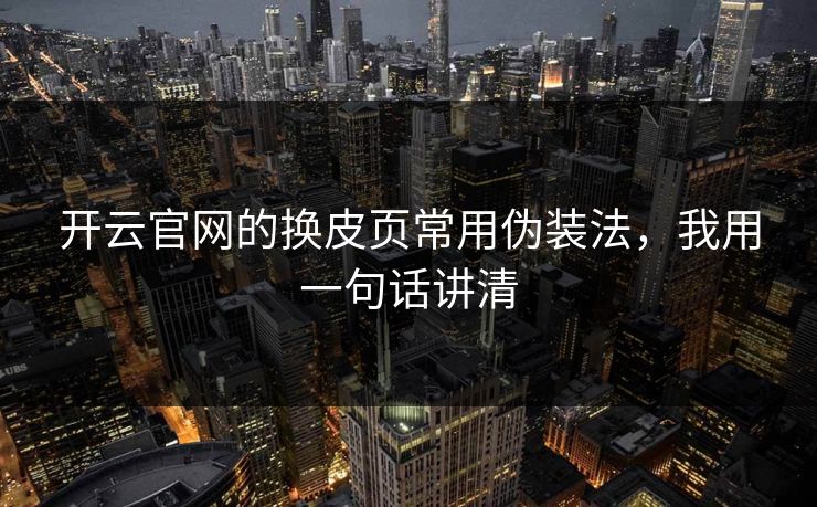 开云官网的换皮页常用伪装法，我用一句话讲清
