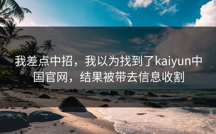 我差点中招，我以为找到了kaiyun中国官网，结果被带去信息收割