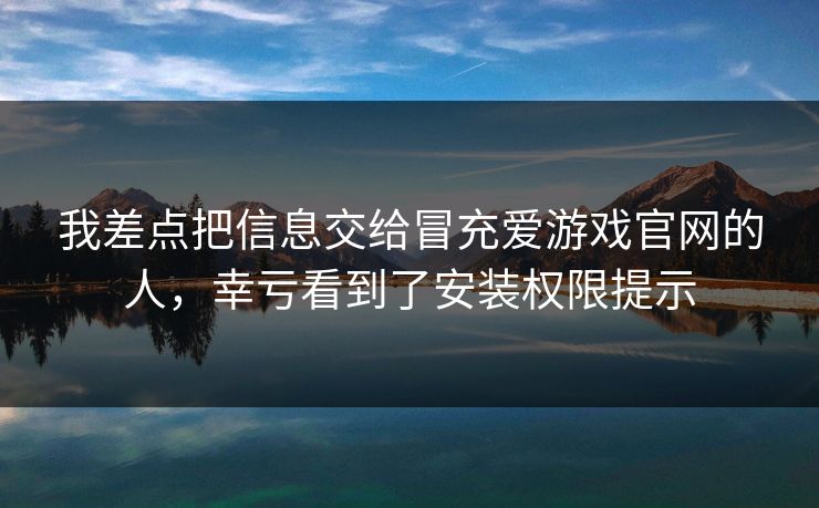 我差点把信息交给冒充爱游戏官网的人，幸亏看到了安装权限提示