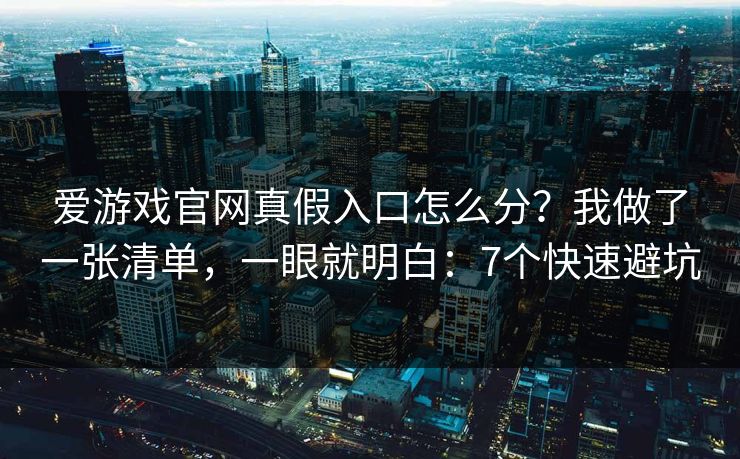 爱游戏官网真假入口怎么分？我做了一张清单，一眼就明白：7个快速避坑