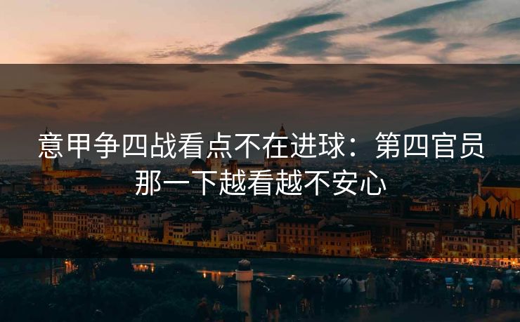 意甲争四战看点不在进球：第四官员那一下越看越不安心