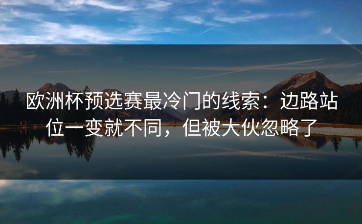 欧洲杯预选赛最冷门的线索：边路站位一变就不同，但被大伙忽略了