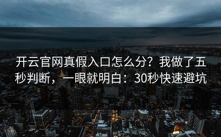 开云官网真假入口怎么分？我做了五秒判断，一眼就明白：30秒快速避坑