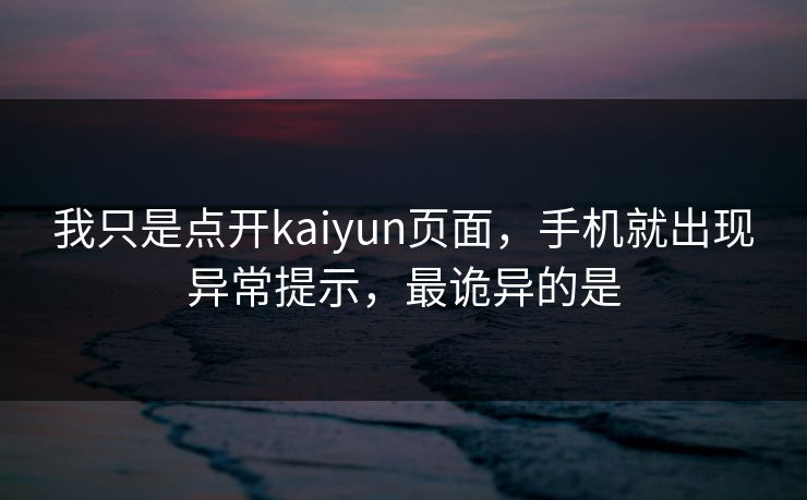 我只是点开kaiyun页面，手机就出现异常提示，最诡异的是