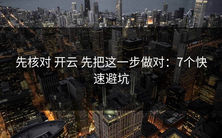 先核对 开云 先把这一步做对：7个快速避坑