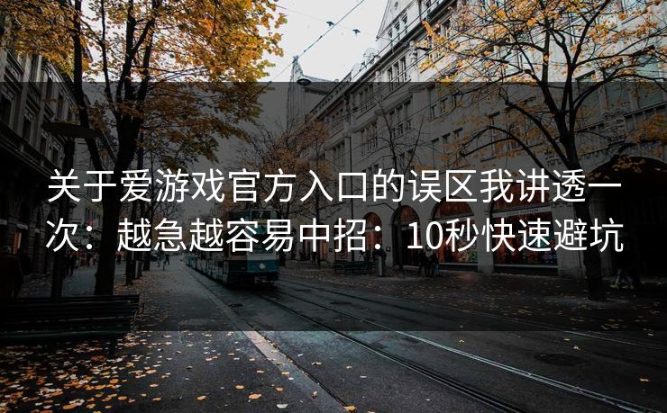 关于爱游戏官方入口的误区我讲透一次：越急越容易中招：10秒快速避坑