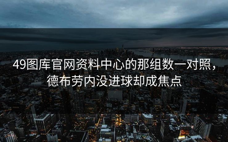 49图库官网资料中心的那组数一对照,德布劳内没进球却成焦点 49图库官网资料中心的那组数一对照,德布劳内没进球却成焦点