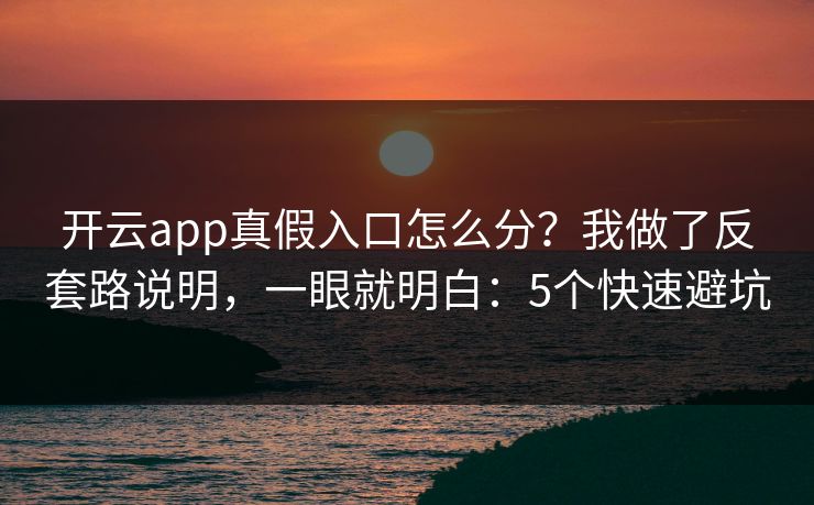 开云app真假入口怎么分？我做了反套路说明，一眼就明白：5个快速避坑
