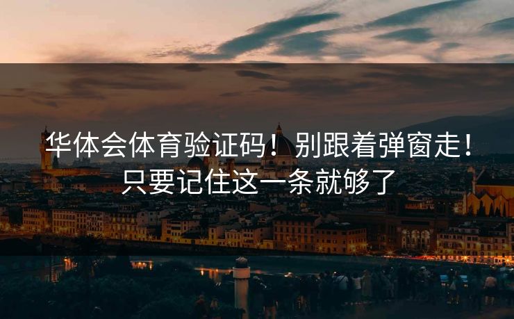 华体会体育验证码！别跟着弹窗走！只要记住这一条就够了