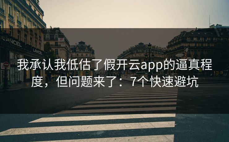 我承认我低估了假开云app的逼真程度，但问题来了：7个快速避坑