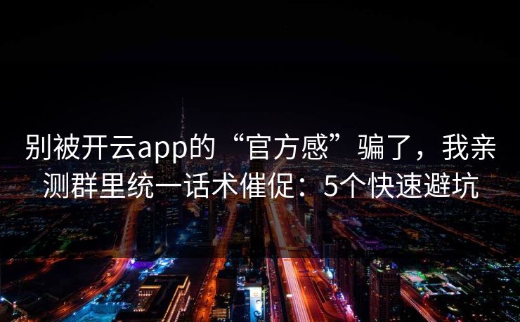 别被开云app的“官方感”骗了，我亲测群里统一话术催促：5个快速避坑