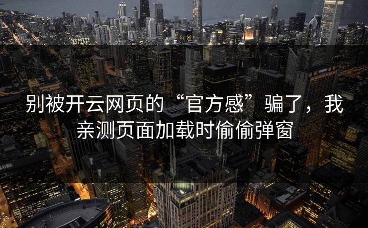 别被开云网页的“官方感”骗了，我亲测页面加载时偷偷弹窗