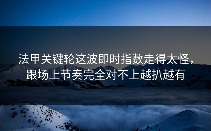 法甲关键轮这波即时指数走得太怪，跟场上节奏完全对不上越扒越有