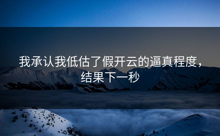 我承认我低估了假开云的逼真程度，结果下一秒