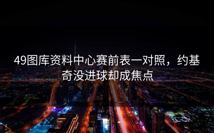 49图库资料中心赛前表一对照，约基奇没进球却成焦点