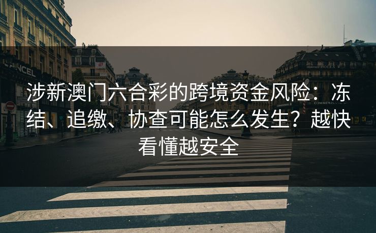 涉新澳门六合彩的跨境资金风险：冻结、追缴、协查可能怎么发生？越快看懂越安全