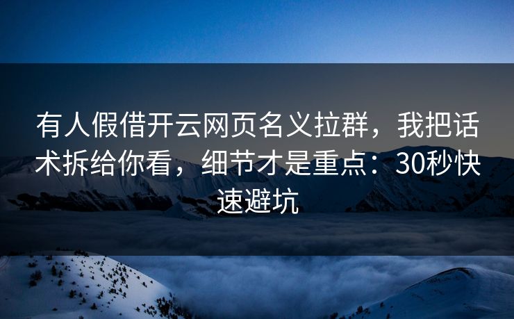 有人假借开云网页名义拉群，我把话术拆给你看，细节才是重点：30秒快速避坑