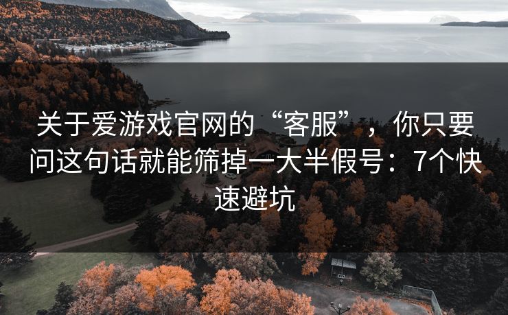 关于爱游戏官网的“客服”,你只要问这句话就能筛掉一大半假号:7个快速避坑 关于爱游戏官网的“客服”,你只要问这句话就能筛掉一大半假号:7个快速避坑